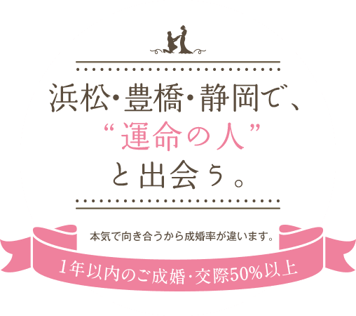 浜松・豊橋・静岡で運命の人と出会う。本気で向き合うから成婚率が違います。